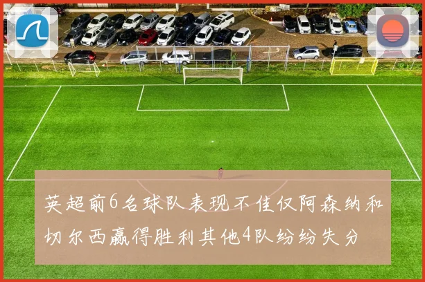 英超前6名球队表现不佳仅阿森纳和切尔西赢得胜利其他4队纷纷失分