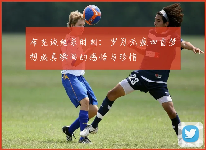 布克谈绝杀时刻：岁月无痕回首梦想成真瞬间的感悟与珍惜