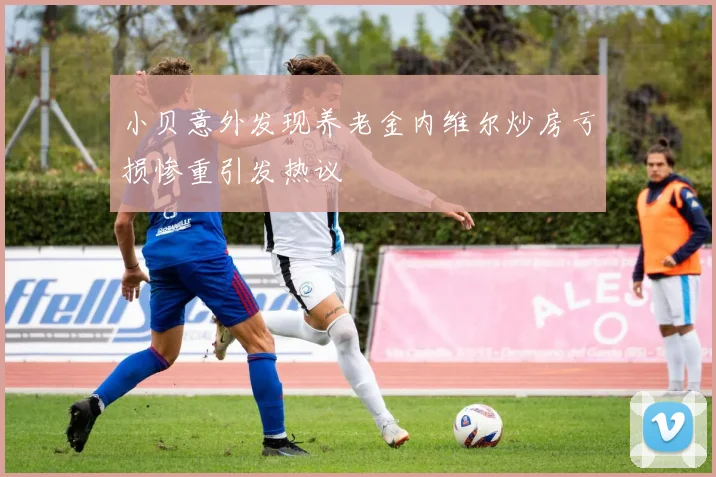 小贝意外发现养老金内维尔炒房亏损惨重引发热议