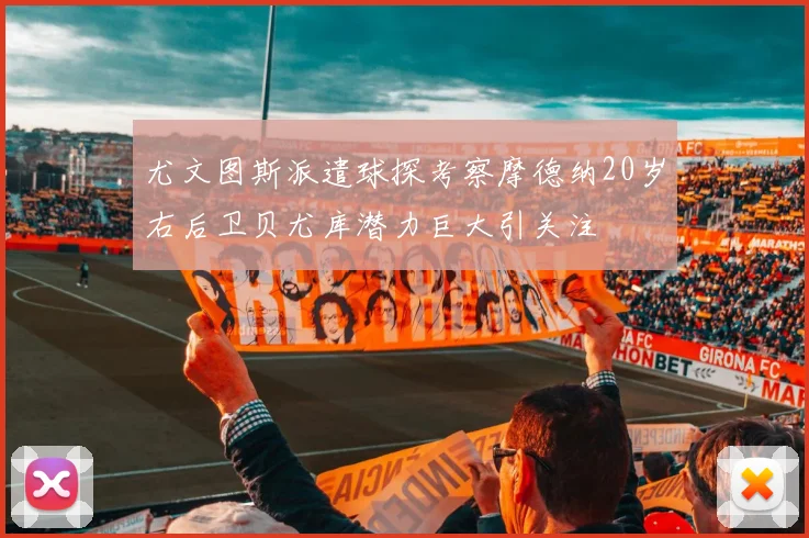 尤文图斯派遣球探考察摩德纳20岁右后卫贝尤库潜力巨大引关注