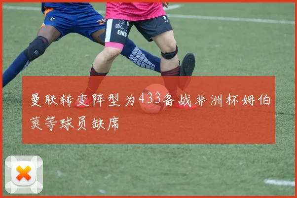 曼联转变阵型为433备战非洲杯姆伯莫等球员缺席