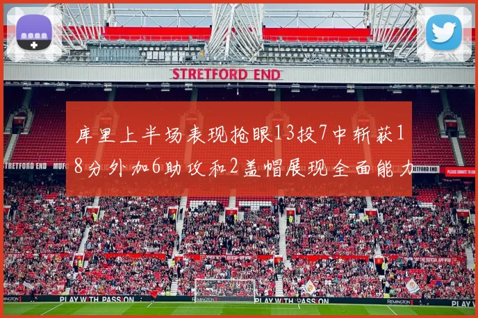 库里上半场表现抢眼13投7中斩获18分外加6助攻和2盖帽展现全面能力