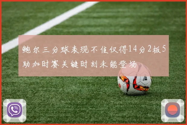 鲍尔三分球表现不佳仅得14分2板5助加时赛关键时刻未能登场