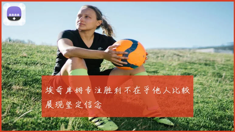 埃奇库姆专注胜利不在乎他人比较展现坚定信念