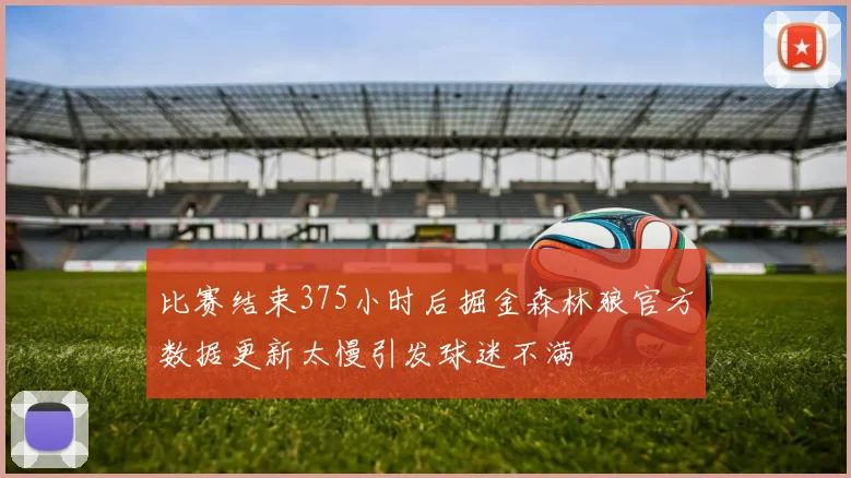 比赛结束375小时后掘金森林狼官方数据更新太慢引发球迷不满