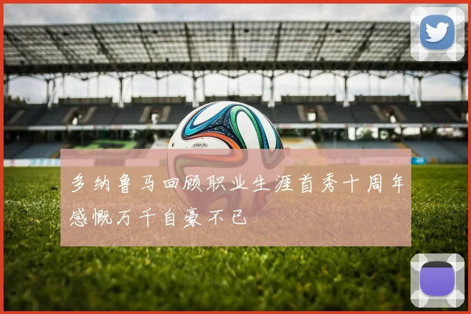 多纳鲁马回顾职业生涯首秀十周年感慨万千自豪不已