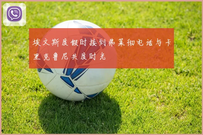 埃文斯度假时接到弗莱彻电话与卡里克鲁尼共度时光