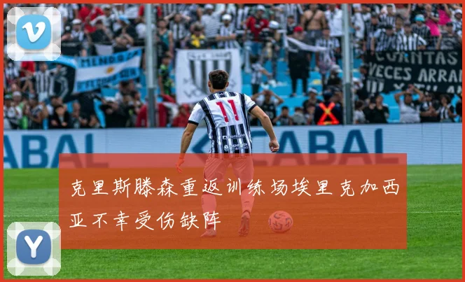 克里斯滕森重返训练场埃里克加西亚不幸受伤缺阵