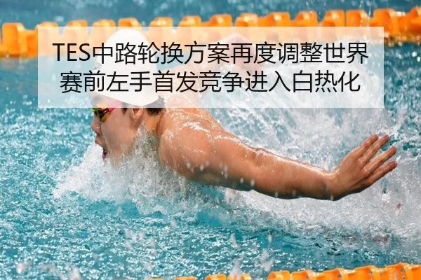 TES中路轮换方案再度调整世界赛前左手首发竞争进入白热化